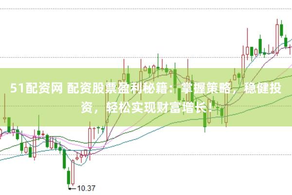 51配资网 配资股票盈利秘籍：掌握策略，稳健投资，轻松实现财富增长！