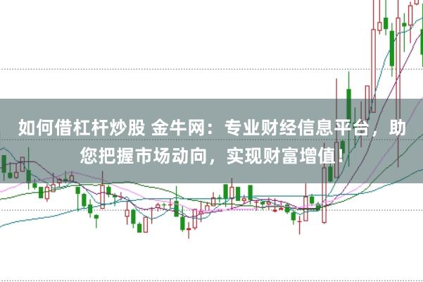 如何借杠杆炒股 金牛网：专业财经信息平台，助您把握市场动向，实现财富增值！