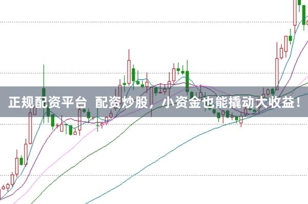 正规配资平台  配资炒股，小资金也能撬动大收益！
