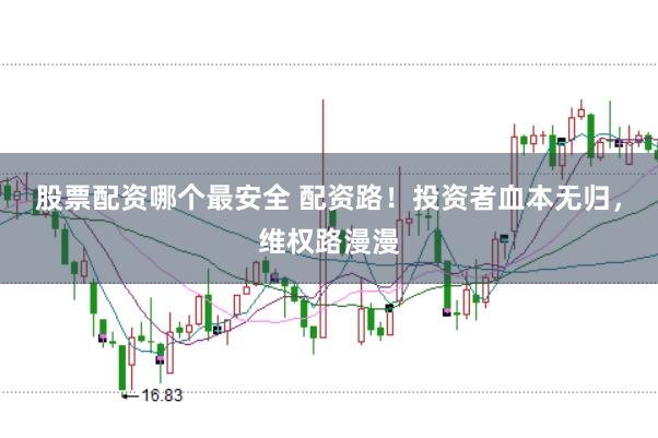 股票配资哪个最安全 配资路！投资者血本无归，维权路漫漫