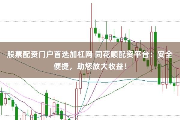 股票配资门户首选加杠网 同花顺配资平台：安全便捷，助您放大收益！