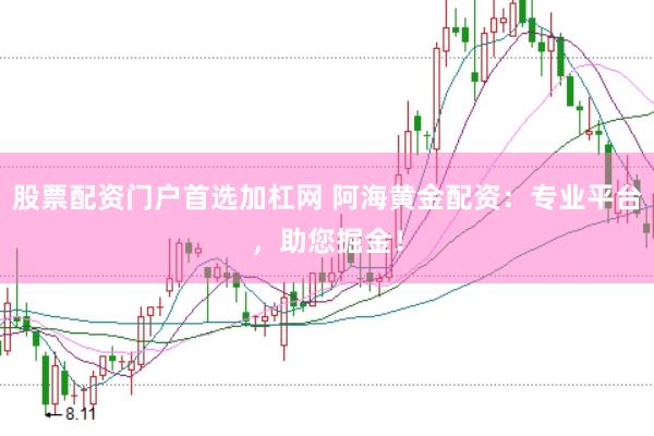 股票配资门户首选加杠网 阿海黄金配资：专业平台，助您掘金！
