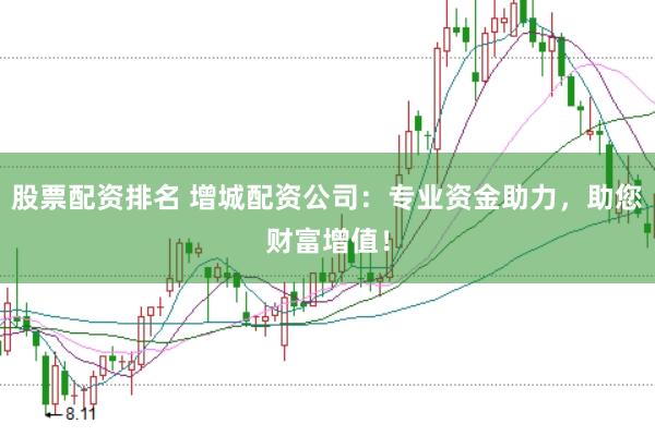 股票配资排名 增城配资公司：专业资金助力，助您财富增值！