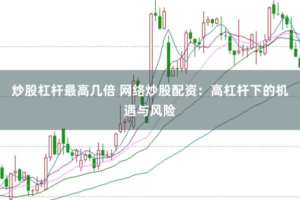炒股杠杆最高几倍 网络炒股配资：高杠杆下的机遇与风险