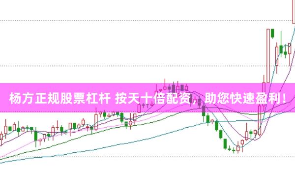杨方正规股票杠杆 按天十倍配资，助您快速盈利！