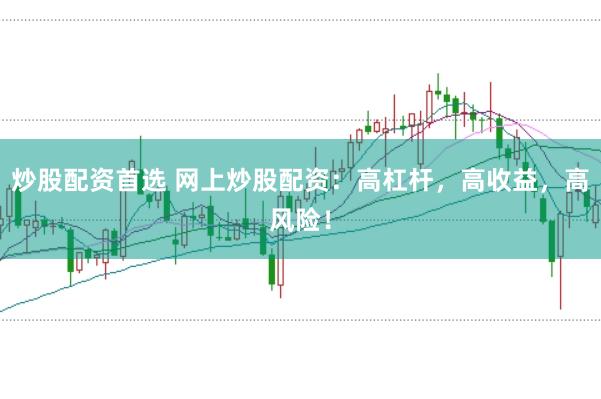 炒股配资首选 网上炒股配资：高杠杆，高收益，高风险！