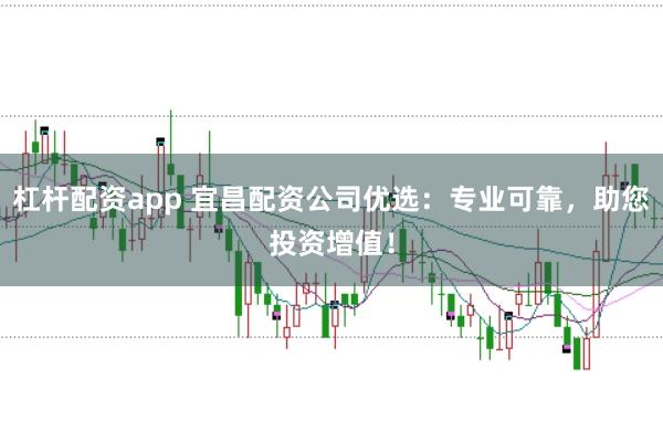 杠杆配资app 宜昌配资公司优选：专业可靠，助您投资增值！