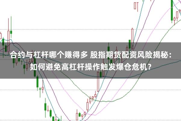合约与杠杆哪个赚得多 股指期货配资风险揭秘：如何避免高杠杆操作触发爆仓危机？