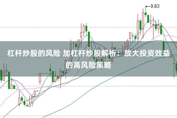 杠杆炒股的风险 加杠杆炒股解析：放大投资效益的高风险策略