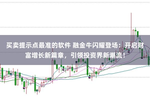 买卖提示点最准的软件 融金牛闪耀登场：开启财富增长新篇章，引领投资界新潮流！