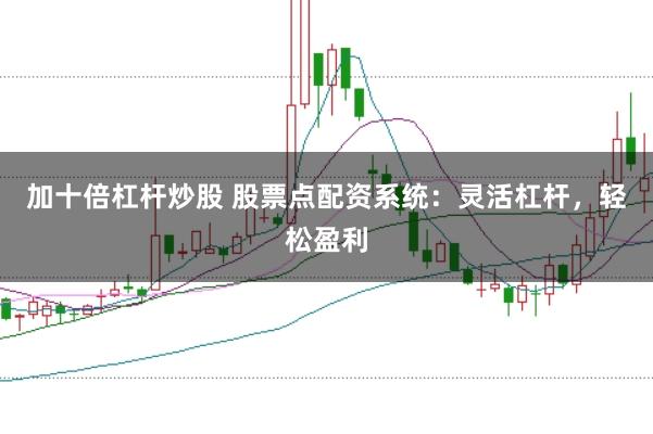 加十倍杠杆炒股 股票点配资系统：灵活杠杆，轻松盈利