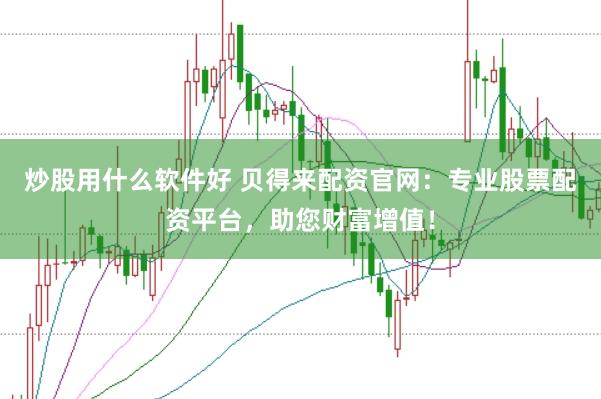 炒股用什么软件好 贝得来配资官网：专业股票配资平台，助您财富增值！