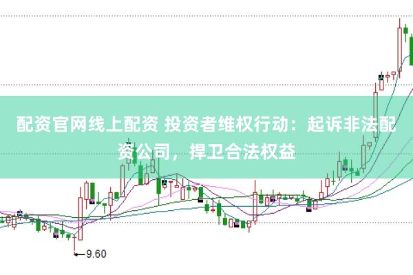 配资官网线上配资 投资者维权行动：起诉非法配资公司，捍卫合法权益