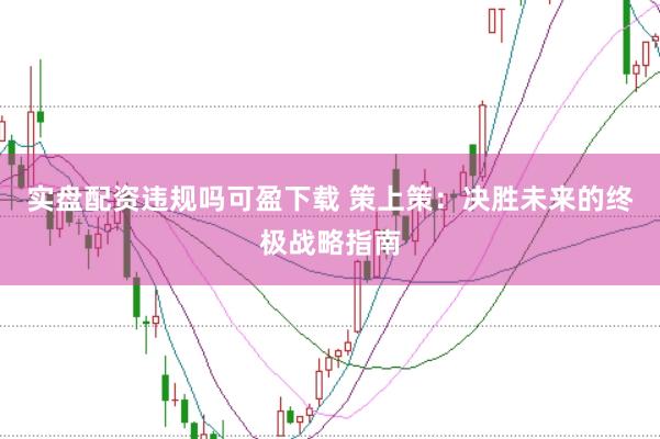 实盘配资违规吗可盈下载 策上策：决胜未来的终极战略指南