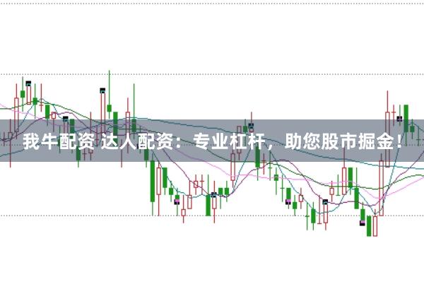 我牛配资 达人配资：专业杠杆，助您股市掘金！