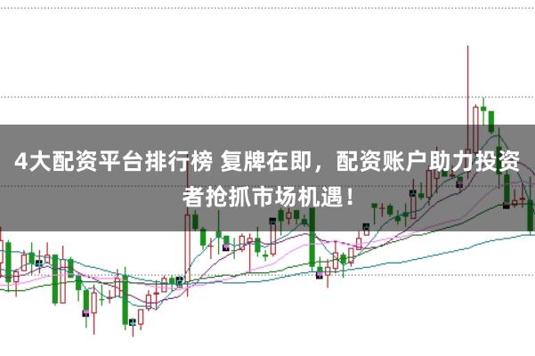 4大配资平台排行榜 复牌在即，配资账户助力投资者抢抓市场机遇！