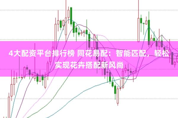 4大配资平台排行榜 同花易配：智能匹配，轻松实现花卉搭配新风尚