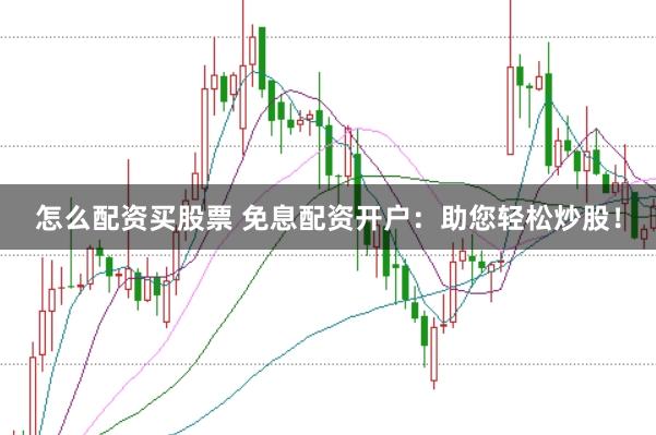 怎么配资买股票 免息配资开户：助您轻松炒股！
