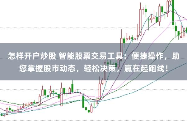 怎样开户炒股 智能股票交易工具：便捷操作，助您掌握股市动态，轻松决策，赢在起跑线！
