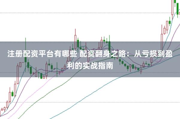 注册配资平台有哪些 配资翻身之路：从亏损到盈利的实战指南