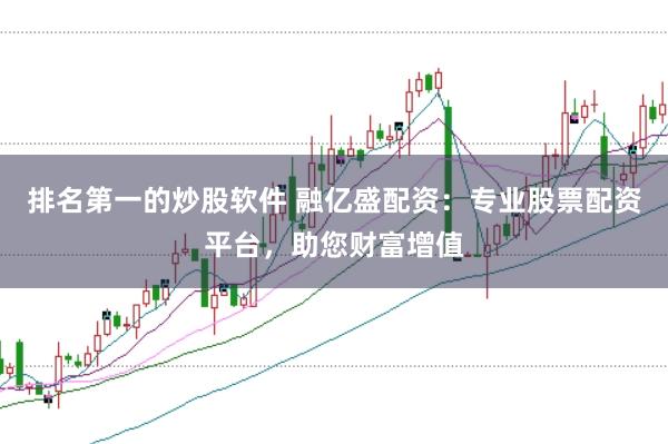 排名第一的炒股软件 融亿盛配资：专业股票配资平台，助您财富增值