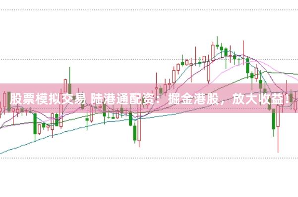 股票模拟交易 陆港通配资：掘金港股，放大收益！