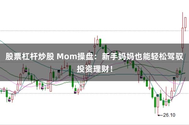 股票杠杆炒股 Mom操盘：新手妈妈也能轻松驾驭投资理财！