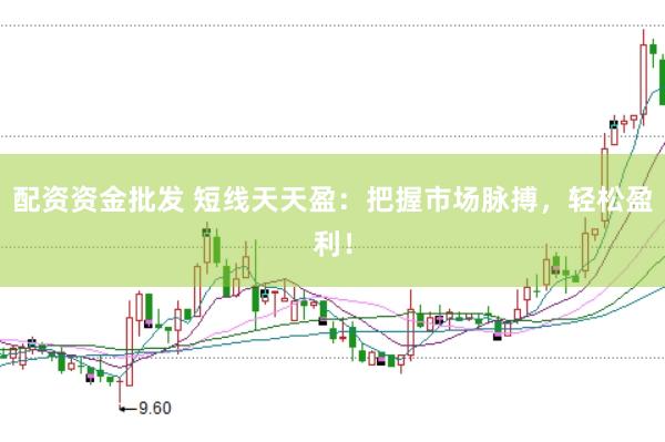 配资资金批发 短线天天盈：把握市场脉搏，轻松盈利！