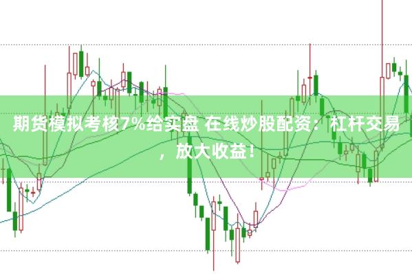 期货模拟考核7%给实盘 在线炒股配资：杠杆交易，放大收益！