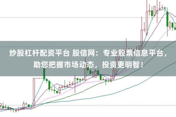 炒股杠杆配资平台 股信网：专业股票信息平台，助您把握市场动态，投资更明智！