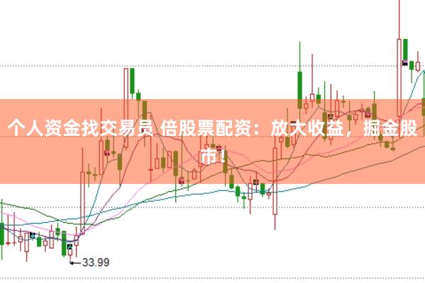 个人资金找交易员 倍股票配资：放大收益，掘金股市！