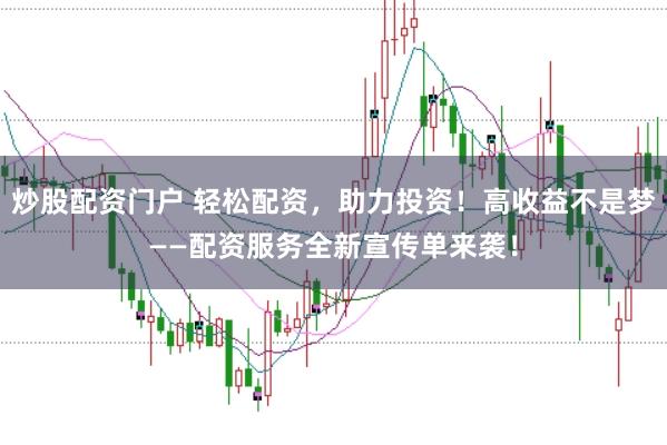 炒股配资门户 轻松配资，助力投资！高收益不是梦——配资服务全新宣传单来袭！