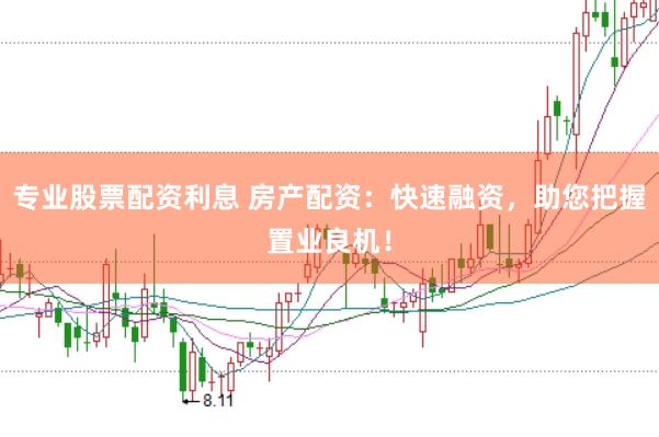 专业股票配资利息 房产配资：快速融资，助您把握置业良机！