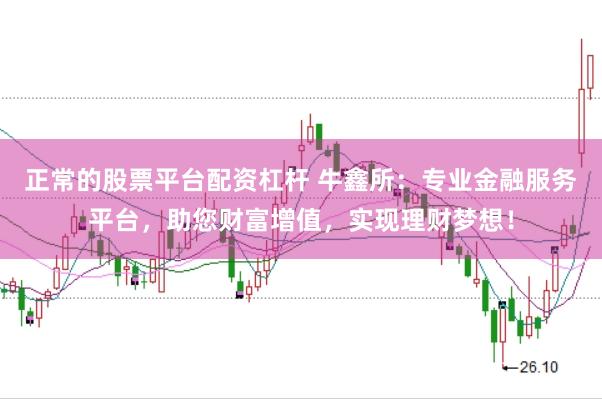 正常的股票平台配资杠杆 牛鑫所：专业金融服务平台，助您财富增值，实现理财梦想！