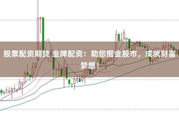股票配资期货 金牌配资：助您掘金股市，成就财富梦想！