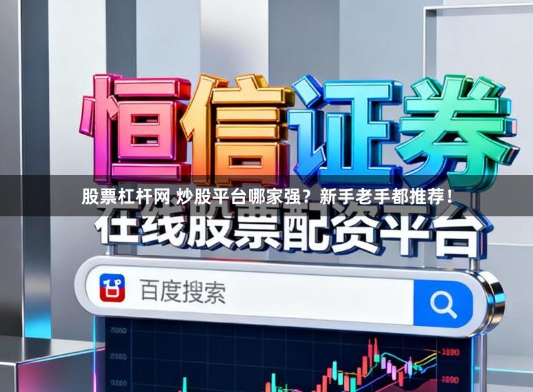 股票杠杆网 炒股平台哪家强？新手老手都推荐！