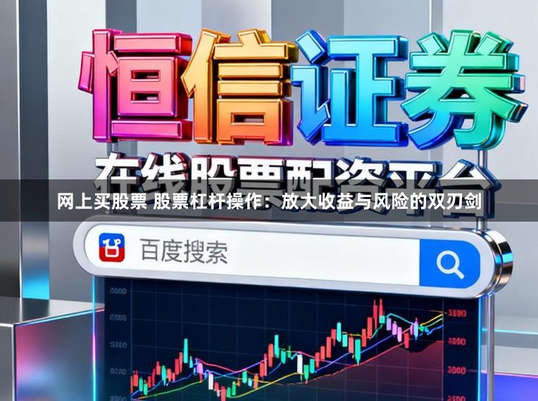 网上买股票 股票杠杆操作：放大收益与风险的双刃剑