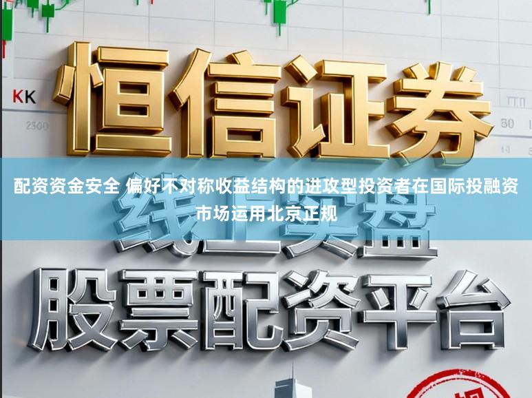 配资资金安全 偏好不对称收益结构的进攻型投资者在国际投融资市场运用北京正规