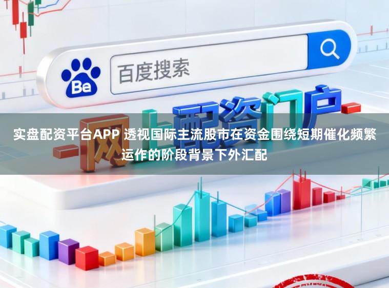 实盘配资平台APP 透视国际主流股市在资金围绕短期催化频繁运作的阶段背景下外汇配