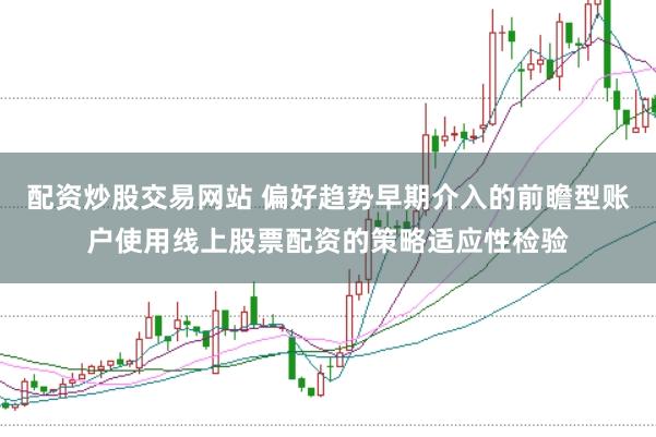 配资炒股交易网站 偏好趋势早期介入的前瞻型账户使用线上股票配资的策略适应性检验