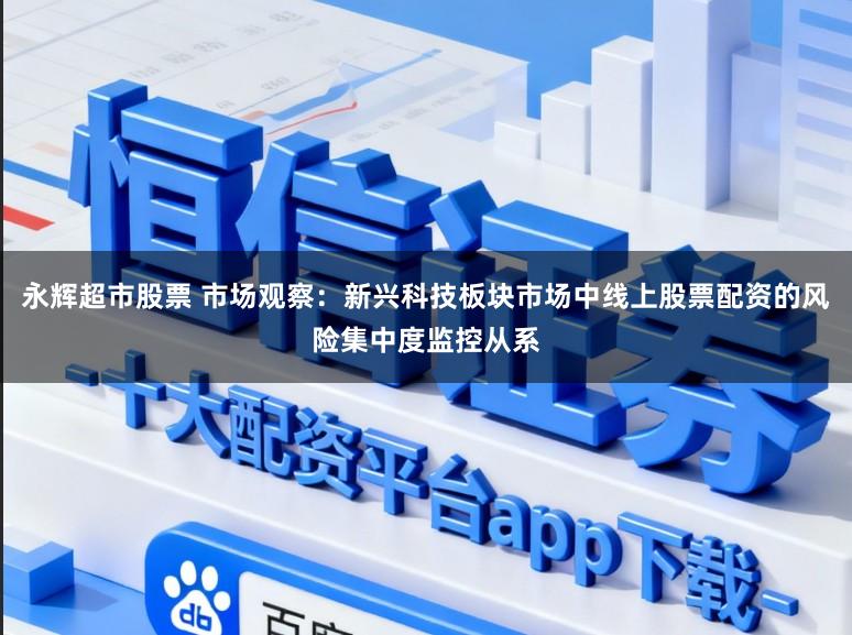 永辉超市股票 市场观察：新兴科技板块市场中线上股票配资的风险集中度监控从系