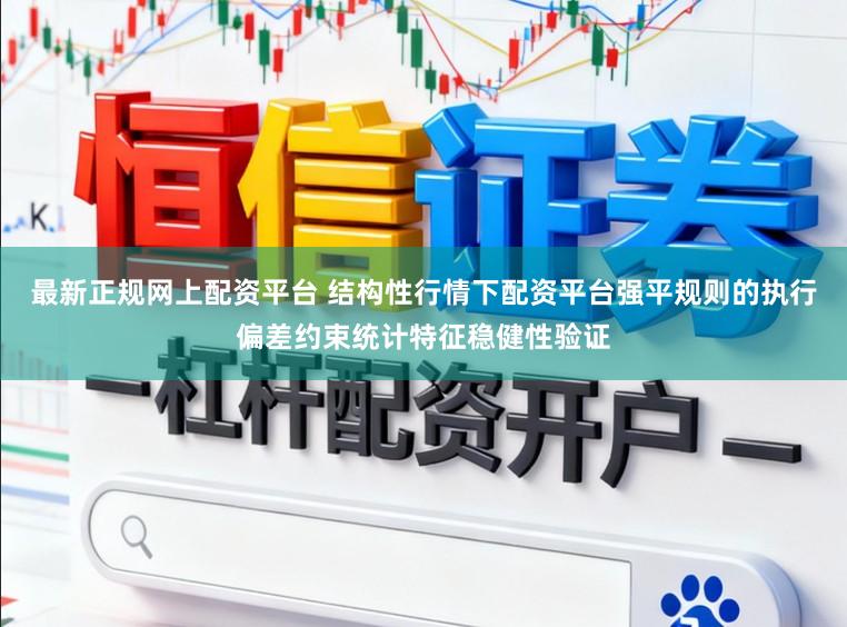 最新正规网上配资平台 结构性行情下配资平台强平规则的执行偏差约束统计特征稳健性验证