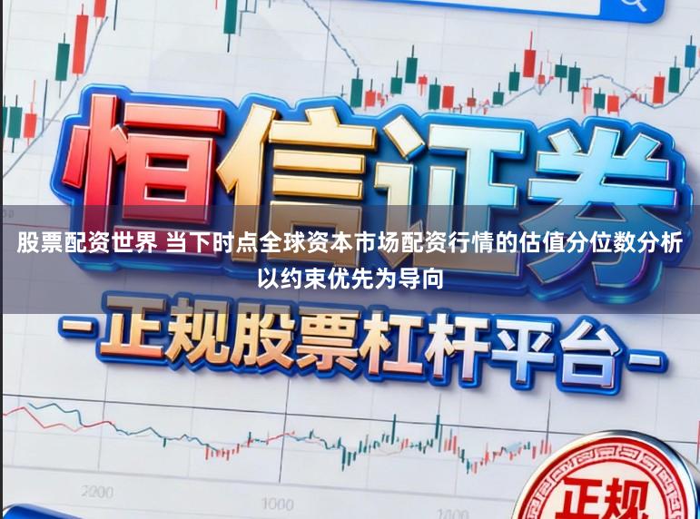 股票配资世界 当下时点全球资本市场配资行情的估值分位数分析以约束优先为导向