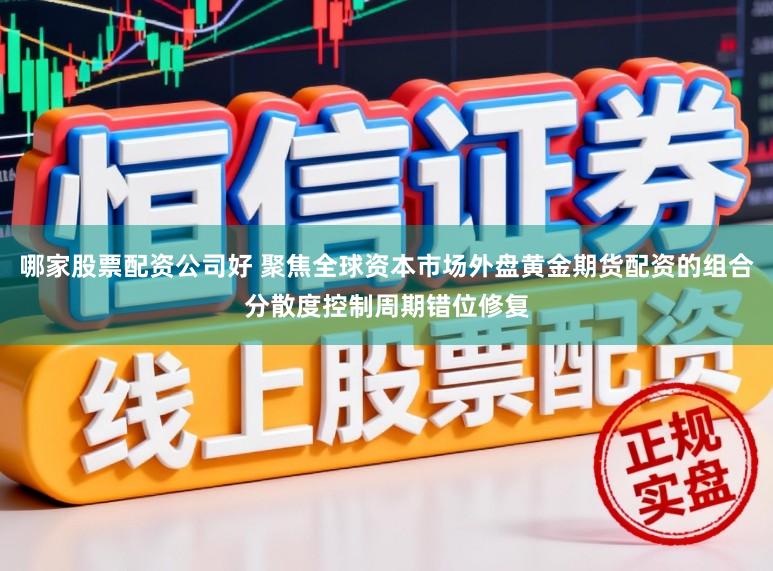 哪家股票配资公司好 聚焦全球资本市场外盘黄金期货配资的组合分散度控制周期错位修复