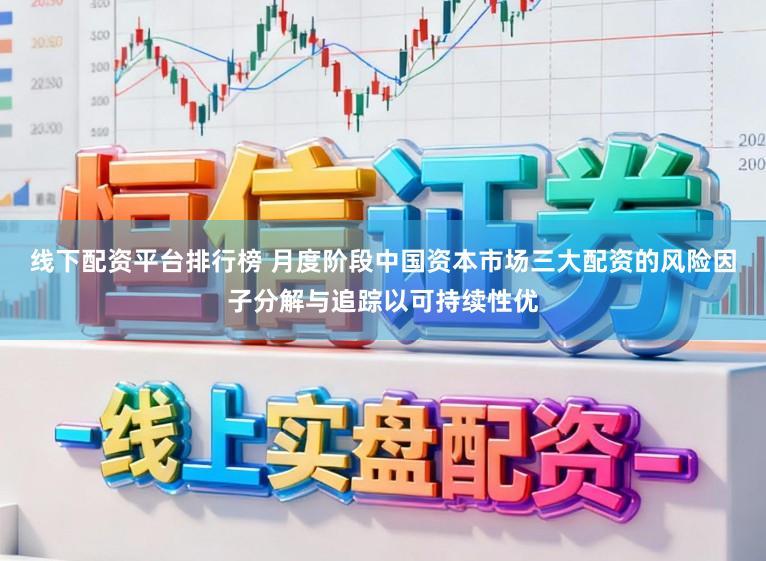 线下配资平台排行榜 月度阶段中国资本市场三大配资的风险因子分解与追踪以可持续性优