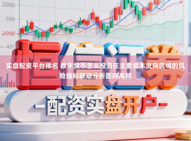 实盘配资平台排名 数字货币怎么投资在主要资本流向区域的风险指标联动分析面向高频