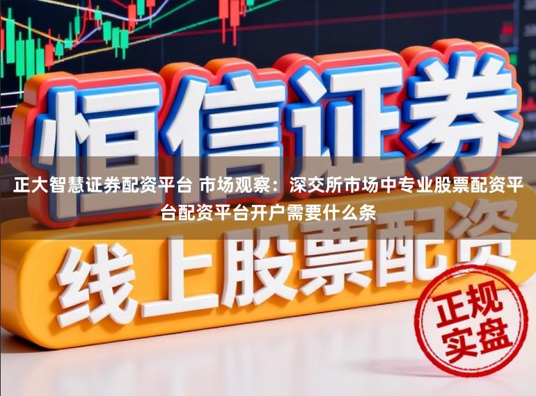 正大智慧证券配资平台 市场观察：深交所市场中专业股票配资平台配资平台开户需要什么条