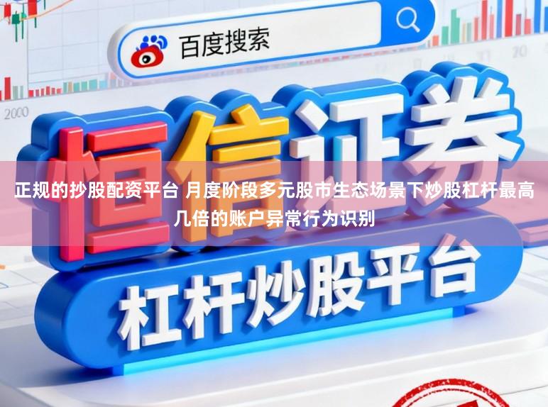 正规的抄股配资平台 月度阶段多元股市生态场景下炒股杠杆最高几倍的账户异常行为识别