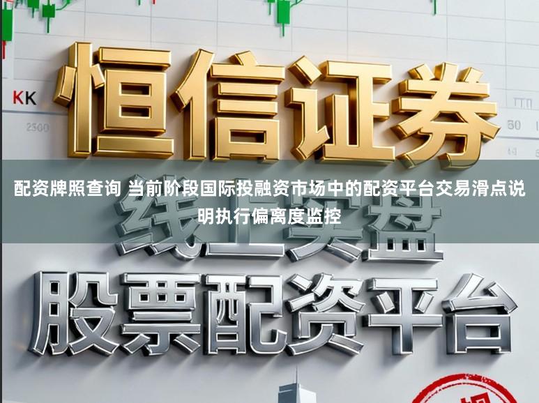 配资牌照查询 当前阶段国际投融资市场中的配资平台交易滑点说明执行偏离度监控