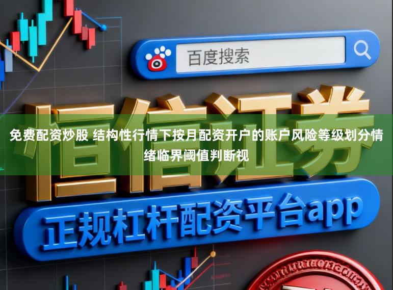 免费配资炒股 结构性行情下按月配资开户的账户风险等级划分情绪临界阈值判断视